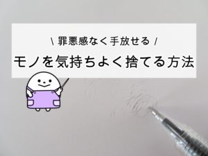 【モノを捨てるコツ】捨てるの苦手だけど気持ちよくモノを捨てるために意識していること