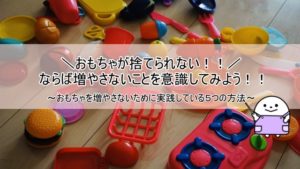 おもちゃが捨てられない!と悩んでいる人へ。増やさないための5つの方法。